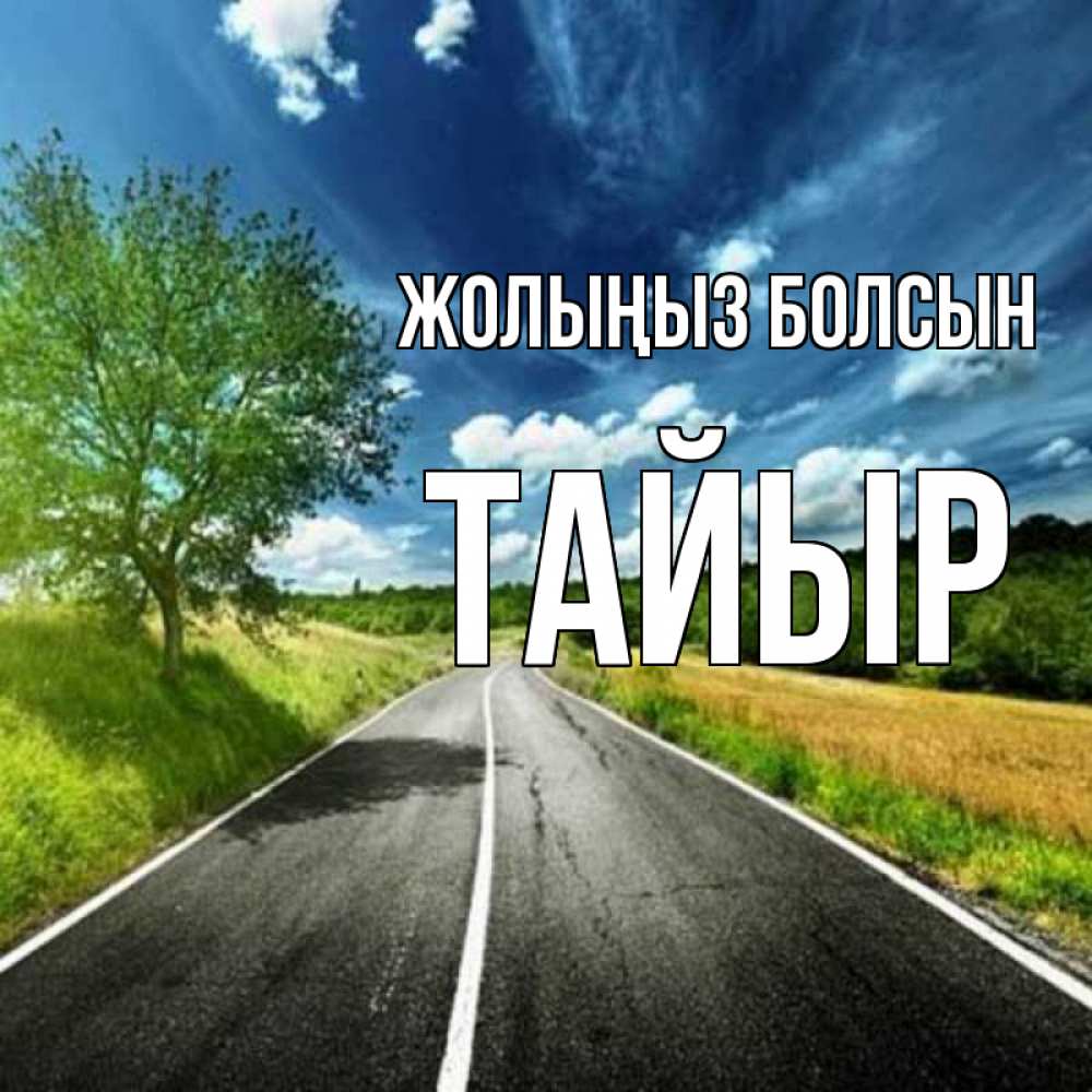 Күн сайын ашық хат с именем, ТАЙЫР Жолыңыз болсын яркие деревья и небо Онлайн тегін жүктеп алу тілектері бар керемет карта 