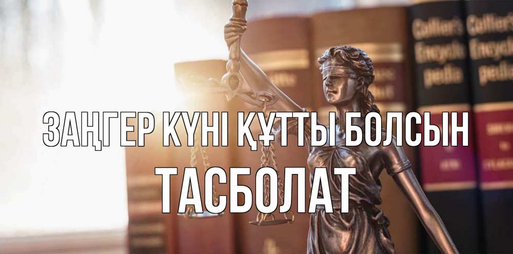 Күн сайын ашық хат с именем, ТАСБОЛАТ Заңгер күні құтты болсын фемида с днем юриста Онлайн тегін жүктеп алу тілектері бар керемет карта 