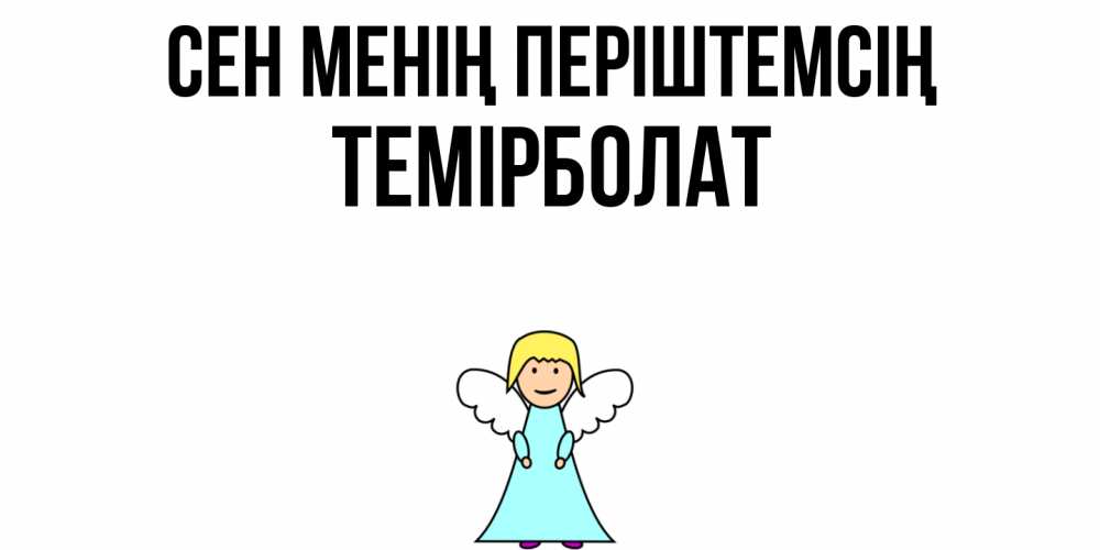Күн сайын ашық хат с именем, ТЕМІРБОЛАТ Сен менің періштемсің ангел Онлайн тегін жүктеп алу тілектері бар керемет карта 
