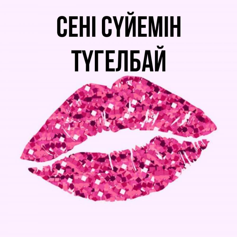 Күн сайын ашық хат с именем, ТҮГЕЛБАЙ Сені сүйемін открытка с женскими губами и поцелуем для парня Онлайн тегін жүктеп алу тілектері бар керемет карта 