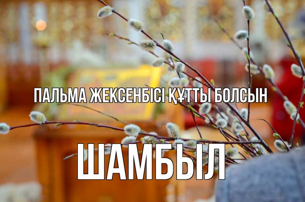 Күн сайын ашық хат с именем, ШАМБЫЛ Пальма жексенбісі құтты болсын верба Онлайн тегін жүктеп алу тілектері бар керемет карта 