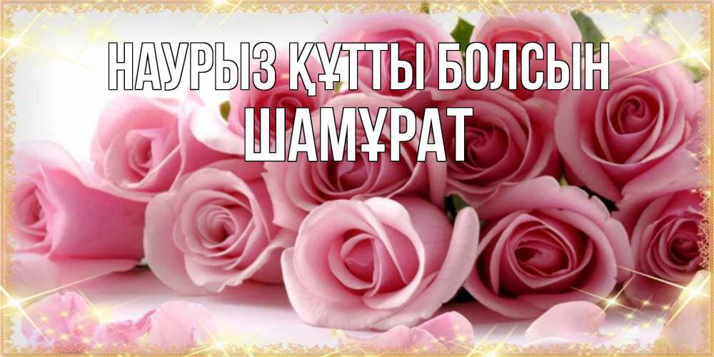 Күн сайын ашық хат с именем, ШАМҰРАТ Наурыз құтты болсын поздравления женщин с наурызом Онлайн тегін жүктеп алу тілектері бар керемет карта 
