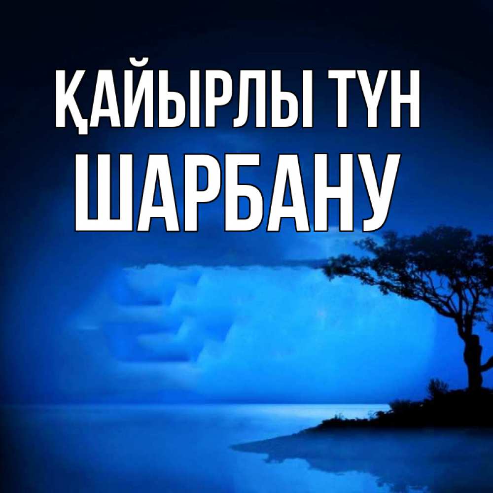 Күн сайын ашық хат с именем, ШАРБАНУ Қайырлы түн ночное побережье Онлайн тегін жүктеп алу тілектері бар керемет карта 