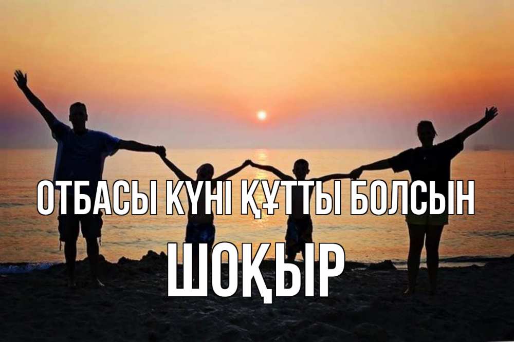 Күн сайын ашық хат с именем, ШОҚЫР отбасы күні құтты болсын мама, папа, дети, дочка,сын, море, пляж, закат Онлайн тегін жүктеп алу тілектері бар керемет карта 