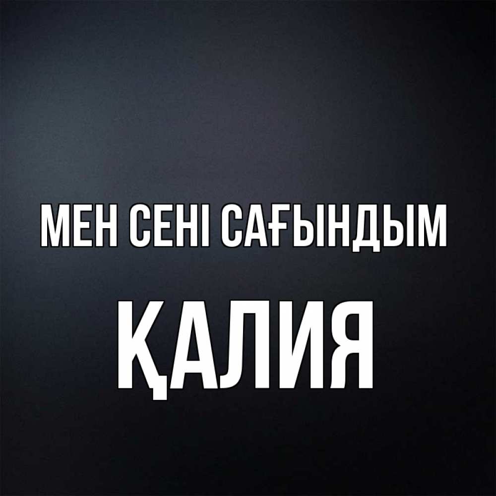 Күн сайын ашық хат с именем, ҚАЛИЯ Мен сені сағындым с подписью Онлайн тегін жүктеп алу тілектері бар керемет карта 