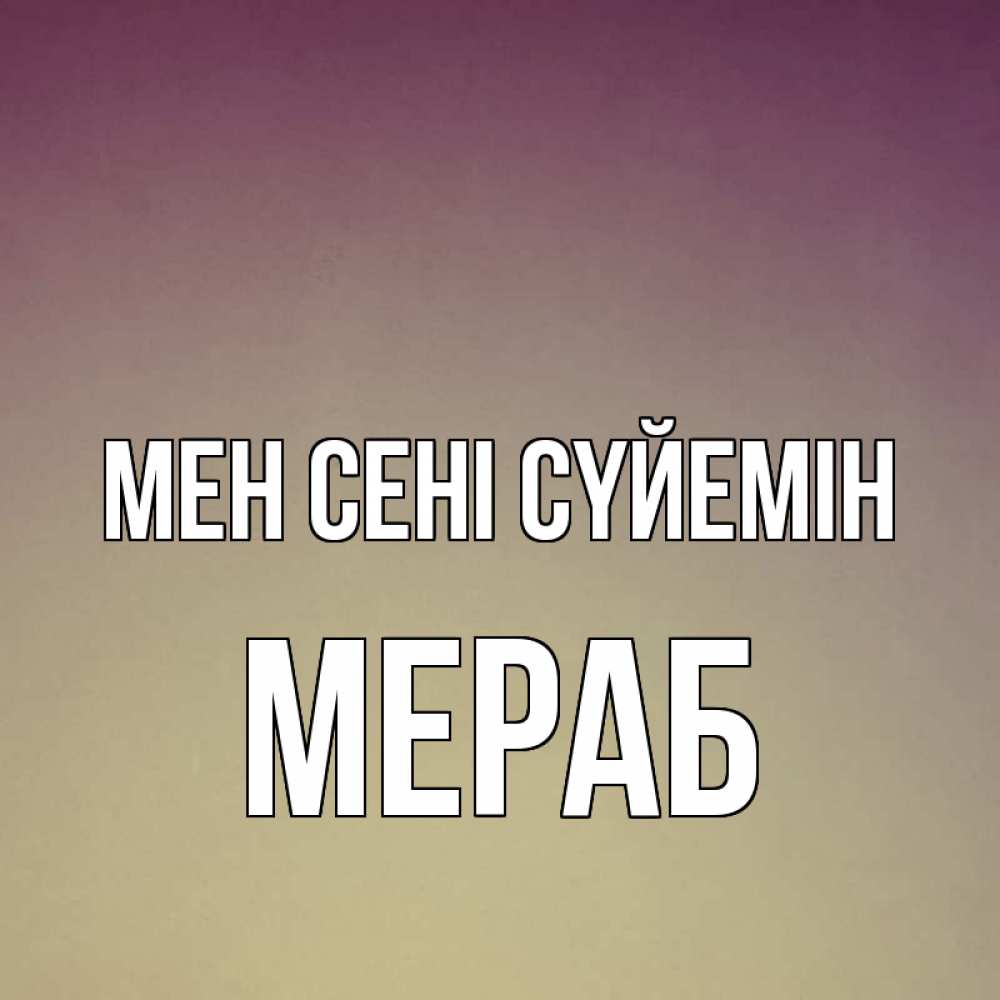 Күн сайын ашық хат с именем, Мераб Мен сені сүйемін для любимой Онлайн тегін жүктеп алу тілектері бар керемет карта 