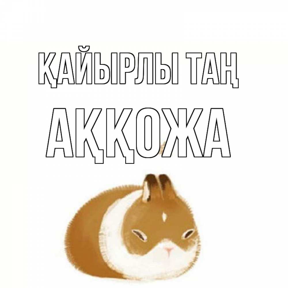 Күн сайын ашық хат с именем, Аққожа Қайырлы таң хорошего утречка Онлайн тегін жүктеп алу тілектері бар керемет карта 