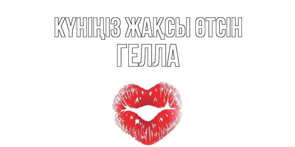 Күн сайын ашық хат с именем, Гелла Күніңіз жақсы өтсін Поцелуй Онлайн тегін жүктеп алу тілектері бар керемет карта 