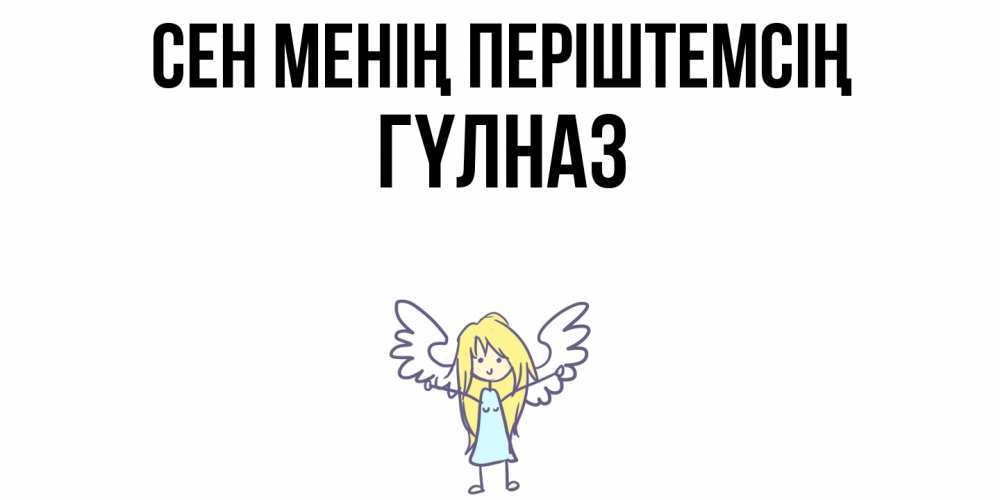 Күн сайын ашық хат с именем, ГҮЛНАЗ Сен менің періштемсің ангел Онлайн тегін жүктеп алу тілектері бар керемет карта 