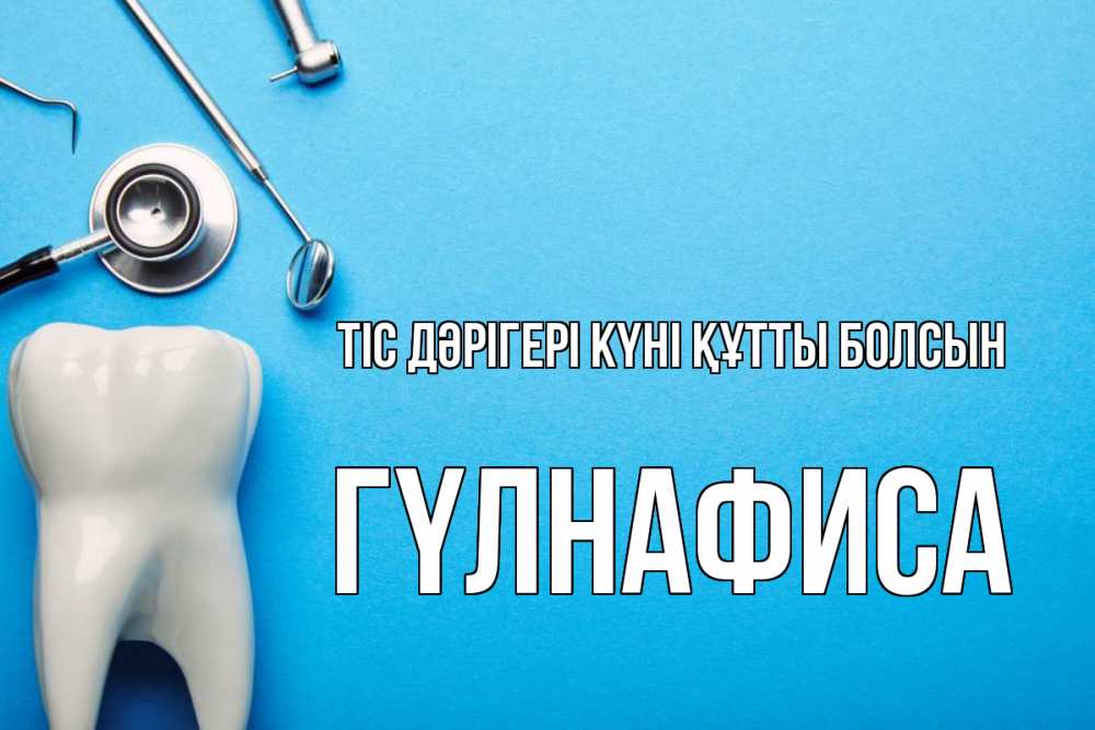 Күн сайын ашық хат с именем, ГҮЛНАФИСА Тіс дәрігері күні құтты болсын с днем стоматолога Онлайн тегін жүктеп алу тілектері бар керемет карта 