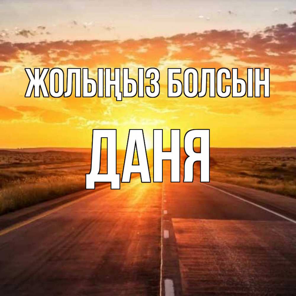 Күн сайын ашық хат с именем, Даня Жолыңыз болсын солнечный свет, закат Онлайн тегін жүктеп алу тілектері бар керемет карта 