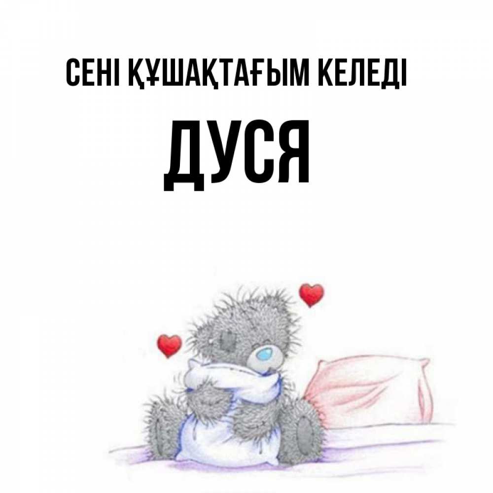 Күн сайын ашық хат с именем, Дуся сені құшақтағым келеді сердечки мишка Тедди и кроватка Онлайн тегін жүктеп алу тілектері бар керемет карта 