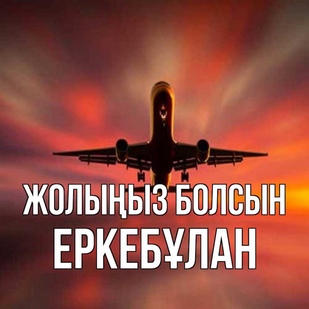 Күн сайын ашық хат с именем, Еркебұлан Жолыңыз болсын самолет набирает высоту Онлайн тегін жүктеп алу тілектері бар керемет карта 