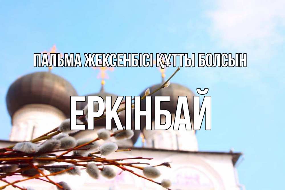 Күн сайын ашық хат с именем, Еркінбай Пальма жексенбісі құтты болсын верба Онлайн тегін жүктеп алу тілектері бар керемет карта 