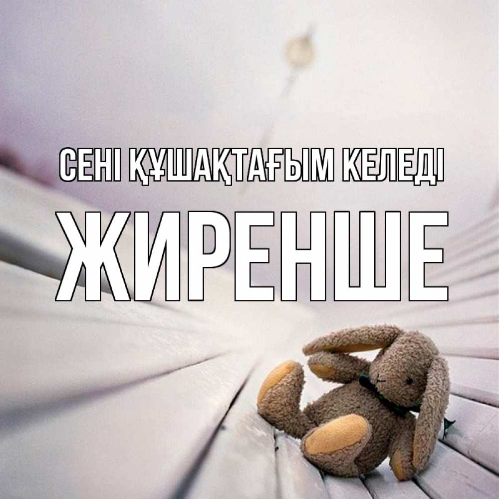 Күн сайын ашық хат с именем, Жиренше сені құшақтағым келеді сидит на лавочке Онлайн тегін жүктеп алу тілектері бар керемет карта 