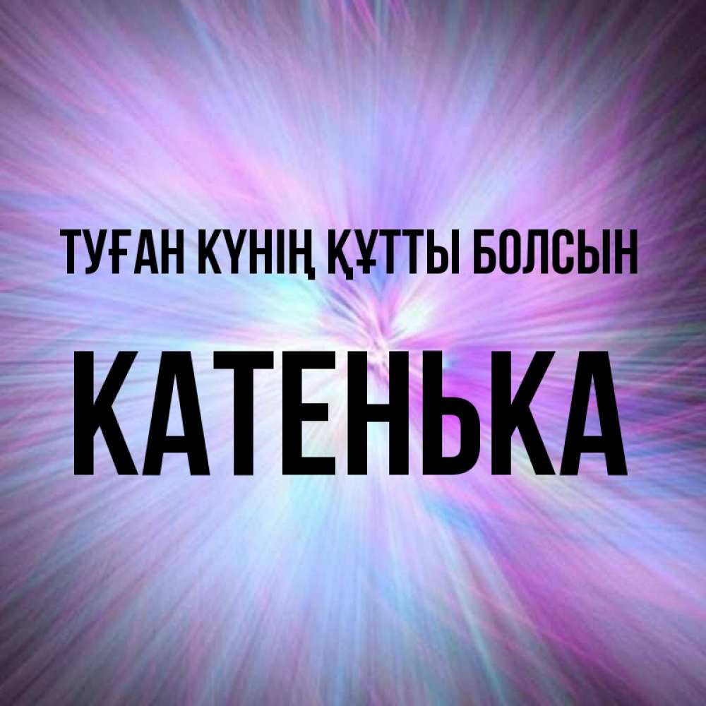 Күн сайын ашық хат с именем, Катенька Туған күнің құтты болсын ангельский свет Онлайн тегін жүктеп алу тілектері бар керемет карта 