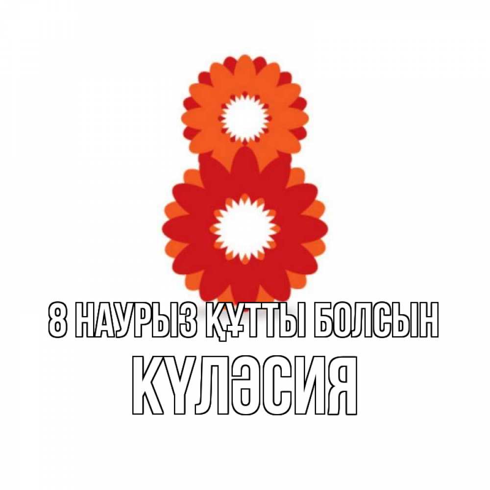 Күн сайын ашық хат с именем, КҮЛӘСИЯ 8 наурыз құтты болсын восьмерка из лепестков Онлайн тегін жүктеп алу тілектері бар керемет карта 