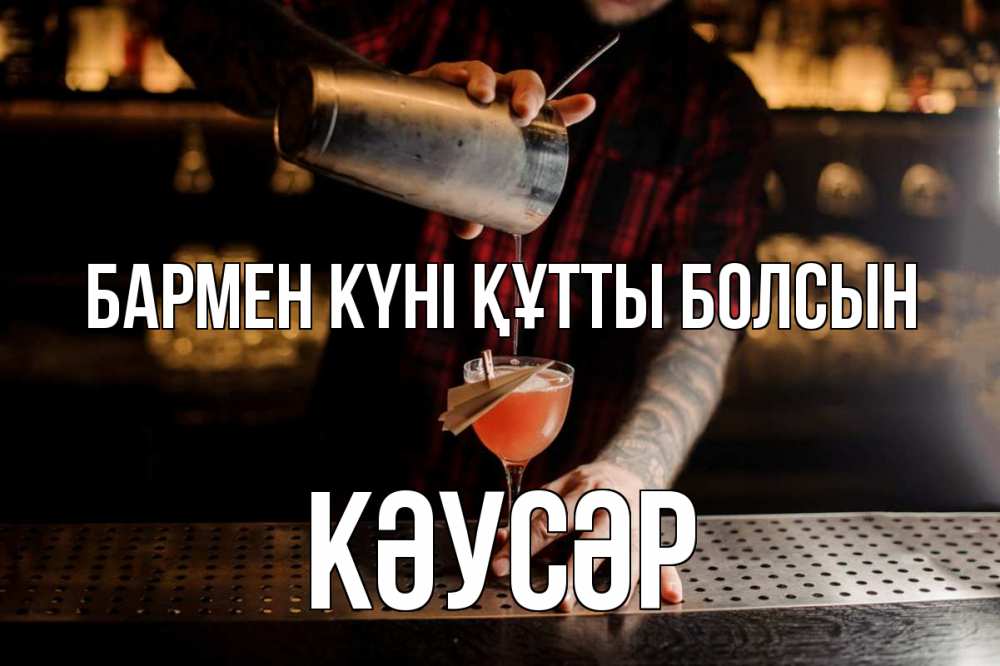 Күн сайын ашық хат с именем, КӘУСӘР бармен күні құтты болсын с днем бармена Онлайн тегін жүктеп алу тілектері бар керемет карта 