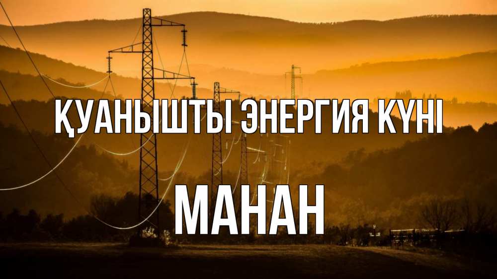 Күн сайын ашық хат с именем, МАНАН Қуанышты энергия күні ЛЭП провода горы закат Онлайн тегін жүктеп алу тілектері бар керемет карта 