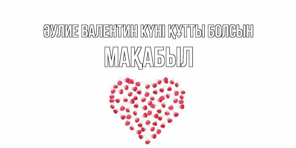 Күн сайын ашық хат с именем, МАҚАБЫЛ Әулие Валентин күні құтты болсын сердечко для любимой Онлайн тегін жүктеп алу тілектері бар керемет карта 