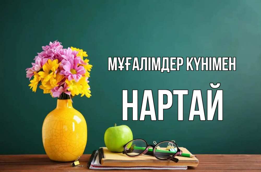 Күн сайын ашық хат с именем, Нартай Мұғалімдер күнімен ваза с цветами яблоко и журнал Онлайн тегін жүктеп алу тілектері бар керемет карта 