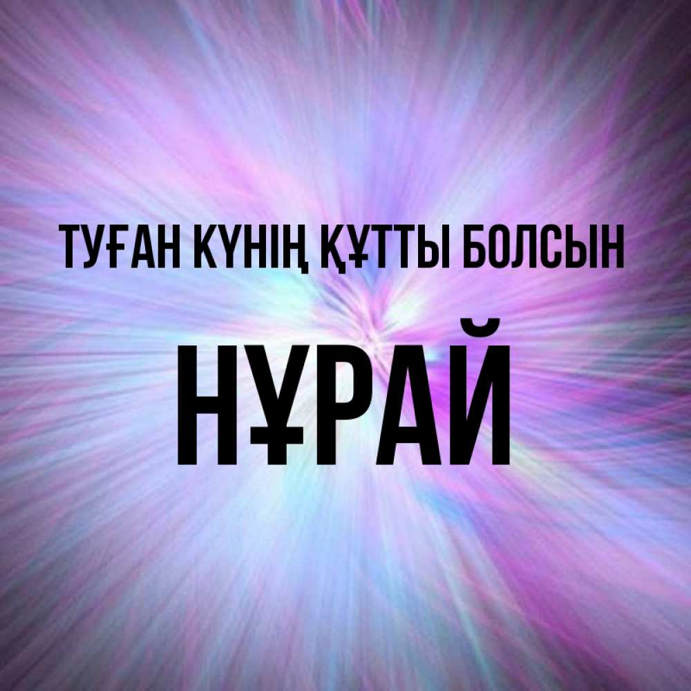 Күн сайын ашық хат с именем, НҰРАЙ Туған күнің құтты болсын ангельский свет Онлайн тегін жүктеп алу тілектері бар керемет карта 