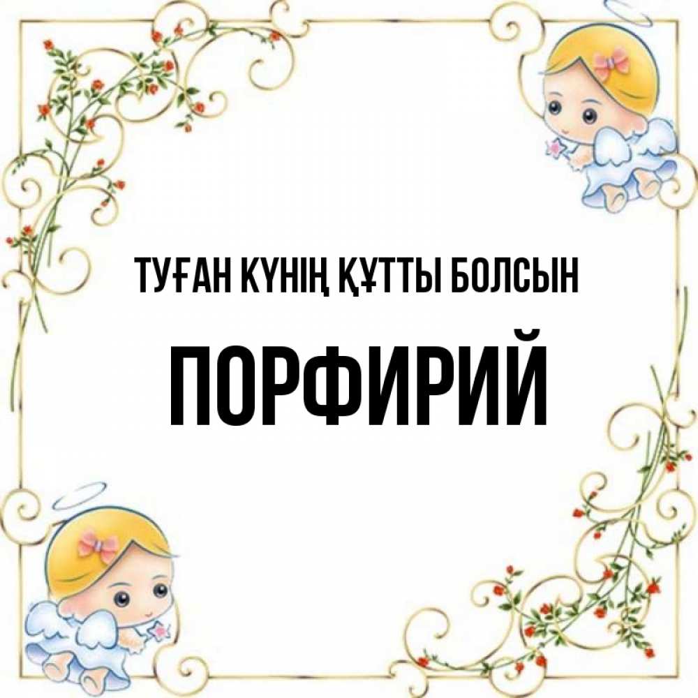 Күн сайын ашық хат с именем, Порфирий Туған күнің құтты болсын девочки ангелы Онлайн тегін жүктеп алу тілектері бар керемет карта 