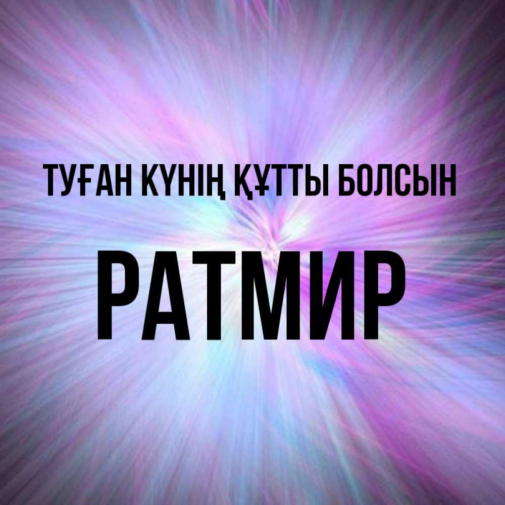 Күн сайын ашық хат с именем, Ратмир Туған күнің құтты болсын ангельский свет Онлайн тегін жүктеп алу тілектері бар керемет карта 
