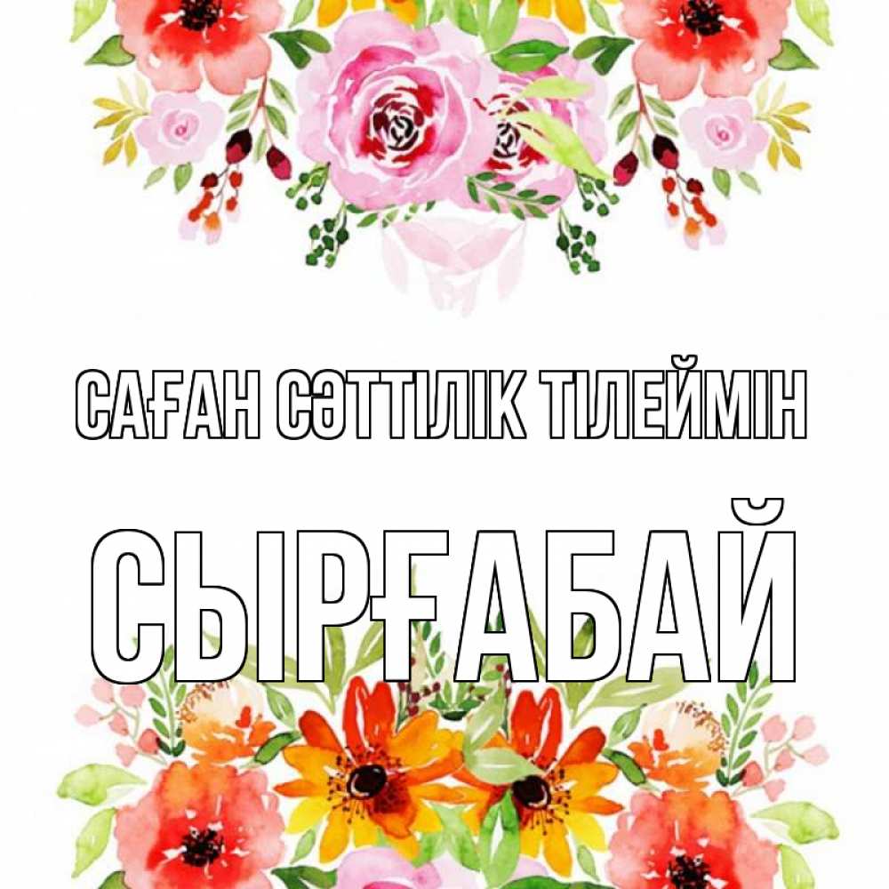 Күн сайын ашық хат с именем, СЫРҒАБАЙ Саған сәттілік тілеймін открытка с цветами акварелью Онлайн тегін жүктеп алу тілектері бар керемет карта 