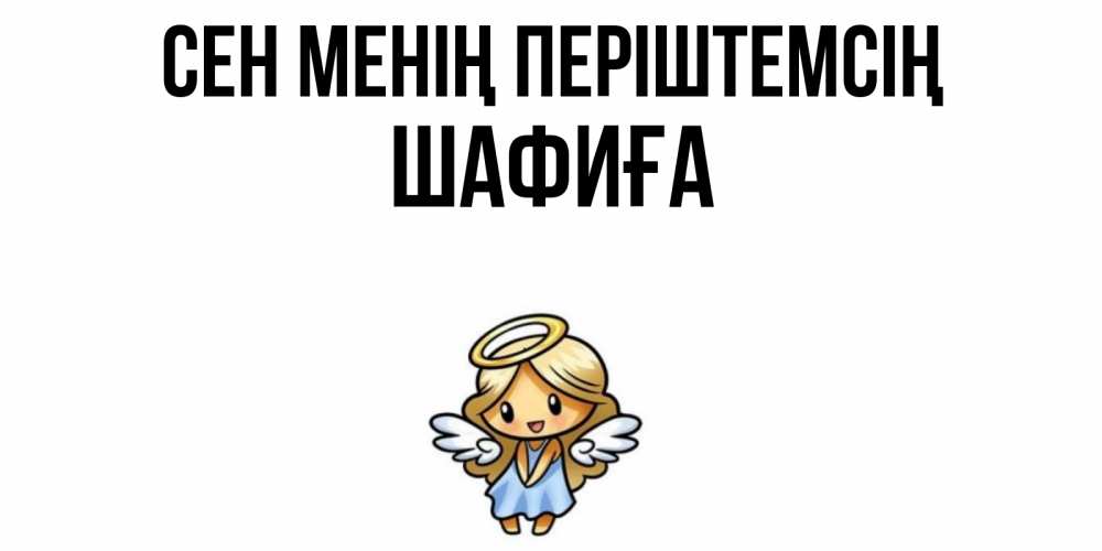 Күн сайын ашық хат с именем, ШАФИҒА Сен менің періштемсің ангел Онлайн тегін жүктеп алу тілектері бар керемет карта 