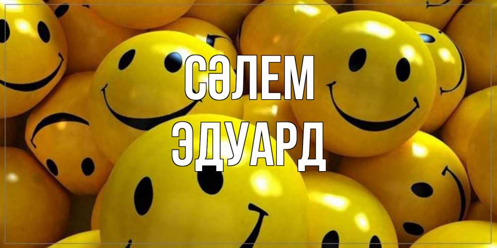 Күн сайын ашық хат с именем, Эдуард Сәлем смайл Онлайн тегін жүктеп алу тілектері бар керемет карта 