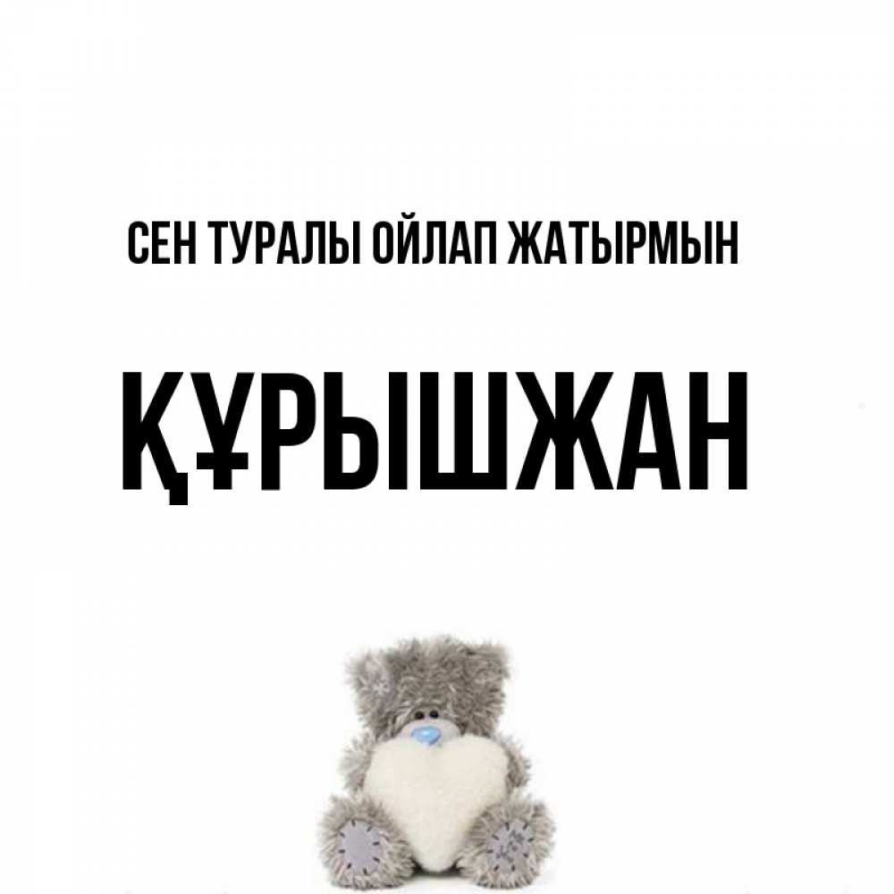 Күн сайын ашық хат с именем, ҚҰРЫШЖАН Сен туралы ойлап жатырмын тедди с сердечком для любимой Онлайн тегін жүктеп алу тілектері бар керемет карта 
