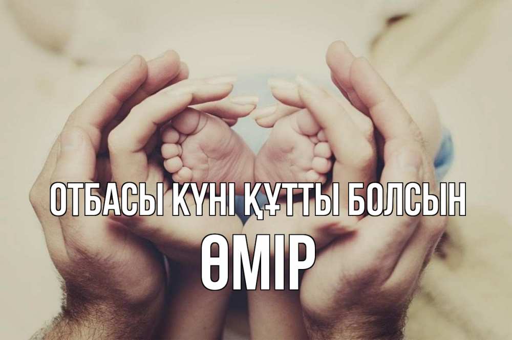 Күн сайын ашық хат с именем, ӨМІР отбасы күні құтты болсын Семья, малыш, руки Онлайн тегін жүктеп алу тілектері бар керемет карта 