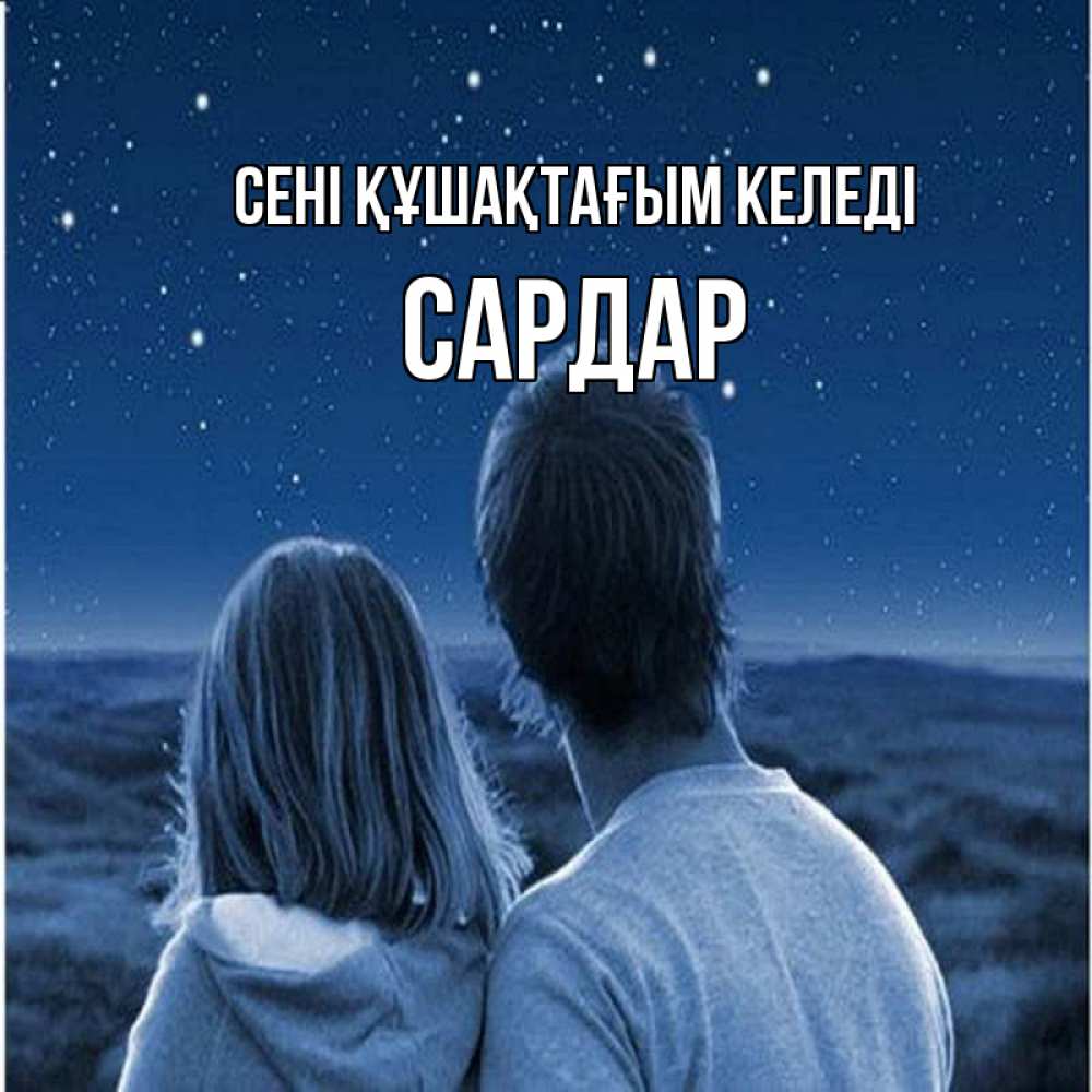 Күн сайын ашық хат с именем, САРДАР сені құшақтағым келеді парень с девушкой смотрят на звезды Онлайн тегін жүктеп алу тілектері бар керемет карта 