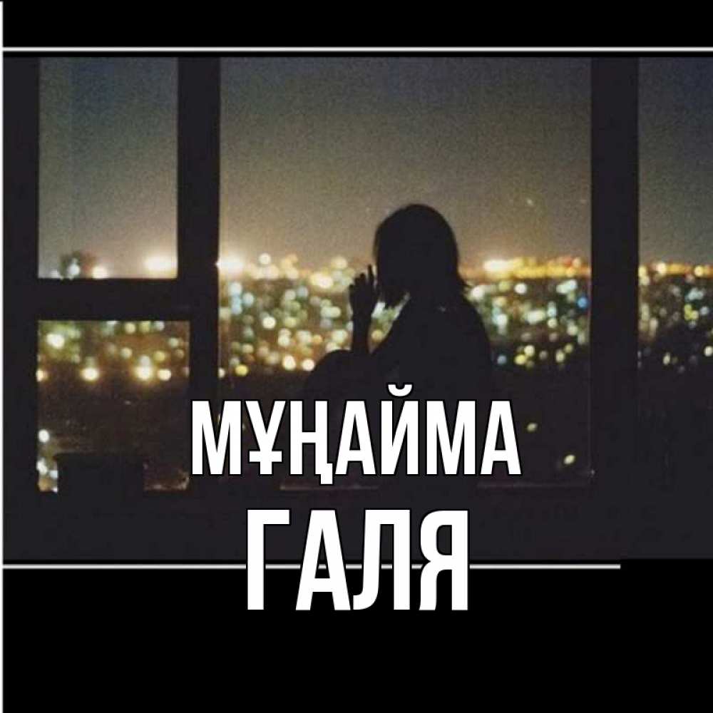 Күн сайын ашық хат с именем, Галя Мұңайма смотрит на ночной город Онлайн тегін жүктеп алу тілектері бар керемет карта 
