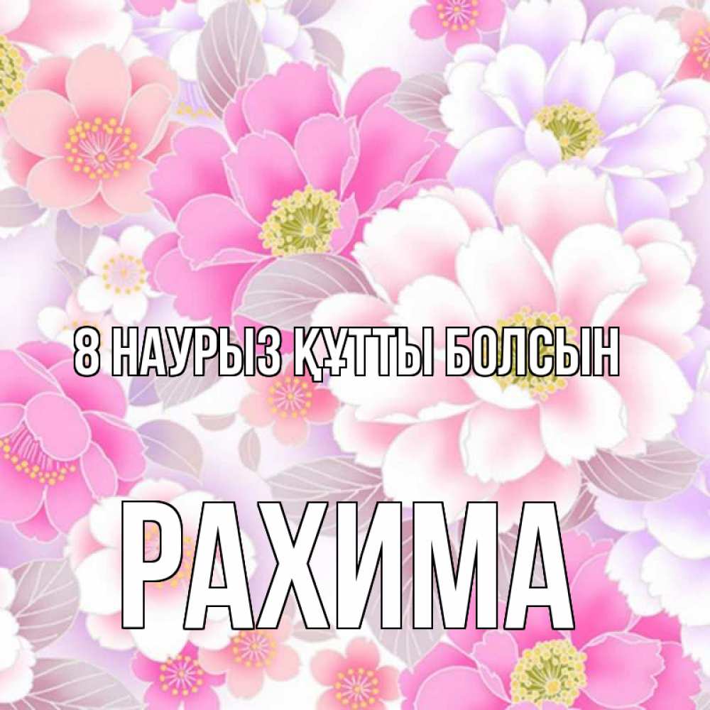 Күн сайын ашық хат с именем, РАХИМА 8 наурыз құтты болсын для женщин Онлайн тегін жүктеп алу тілектері бар керемет карта 