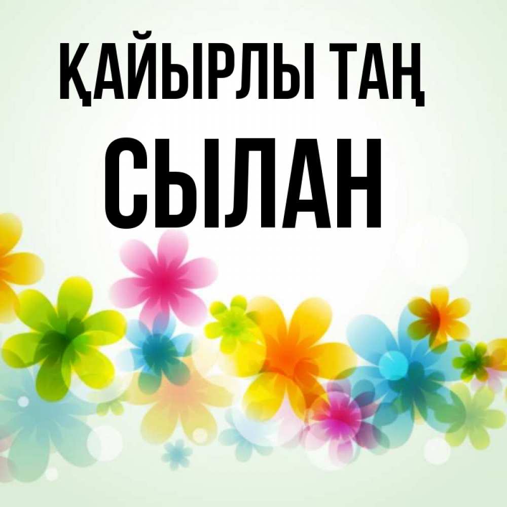 Күн сайын ашық хат с именем, СЫЛАН Қайырлы таң позитивные цветочки Онлайн тегін жүктеп алу тілектері бар керемет карта 