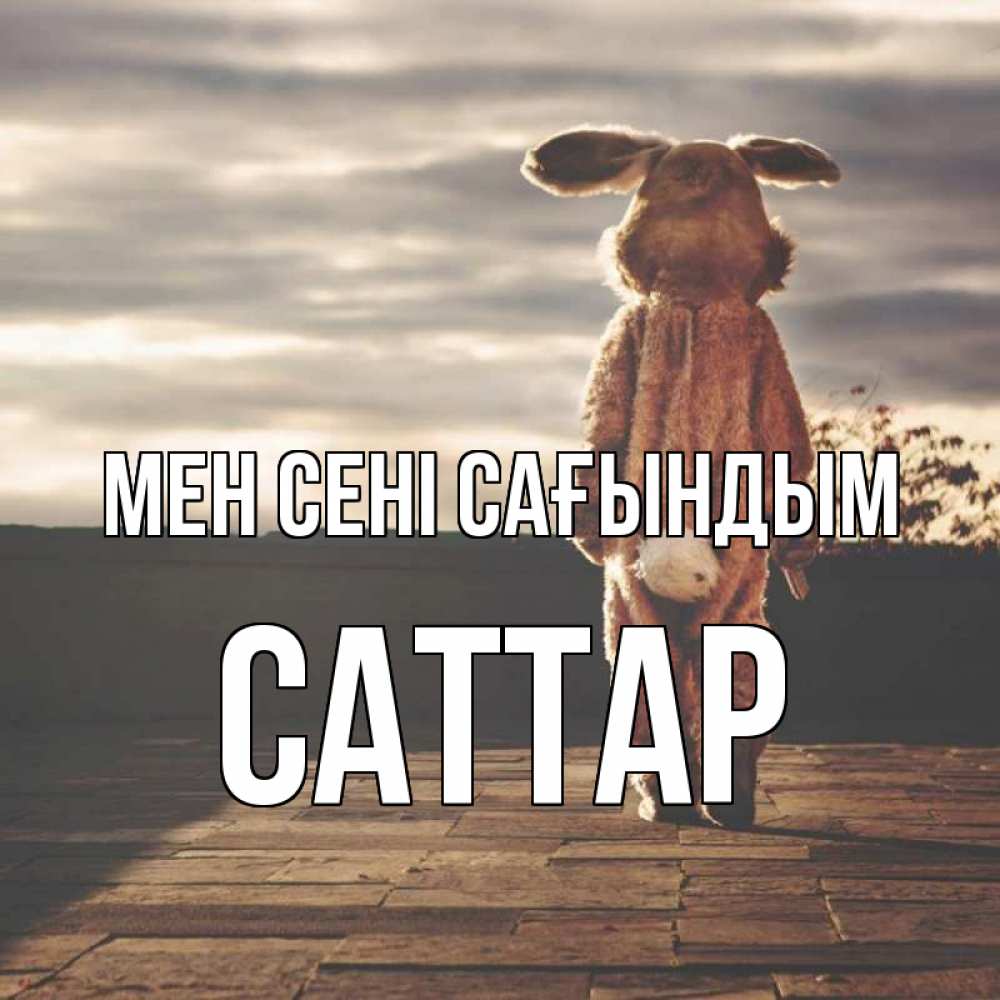 Күн сайын ашық хат с именем, САТТАР Мен сені сағындым даже в костюме зайца Онлайн тегін жүктеп алу тілектері бар керемет карта 