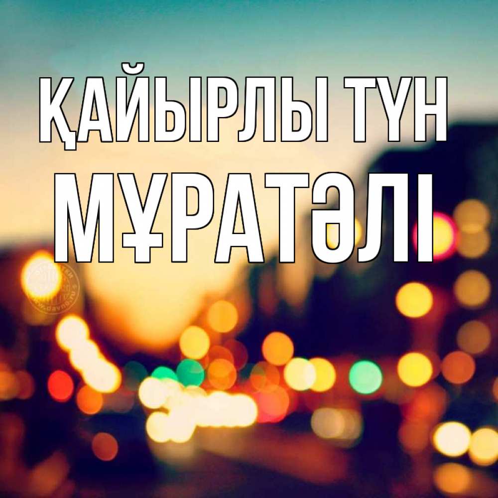 Күн сайын ашық хат с именем, Мұратәлі Қайырлы түн город Онлайн тегін жүктеп алу тілектері бар керемет карта 