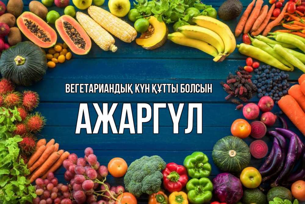 Күн сайын ашық хат с именем, АЖАРГҮЛ Вегетариандық күн құтты болсын день вегана Онлайн тегін жүктеп алу тілектері бар керемет карта 