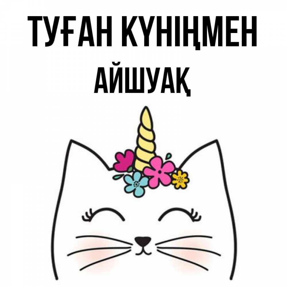 Күн сайын ашық хат с именем, Айшуақ Туған күніңмен милый кот с одним рожком Онлайн тегін жүктеп алу тілектері бар керемет карта 