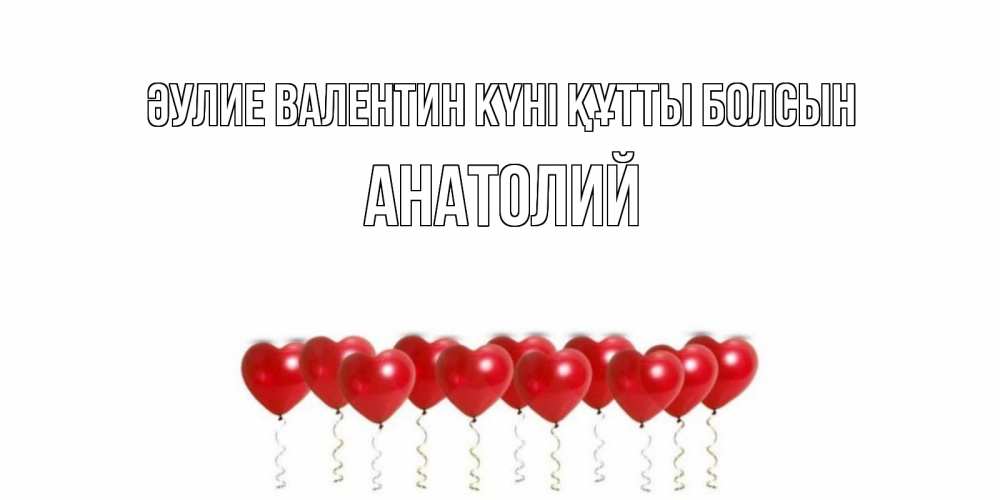 Күн сайын ашық хат с именем, Анатолий Әулие Валентин күні құтты болсын шары в виде сердец Онлайн тегін жүктеп алу тілектері бар керемет карта 