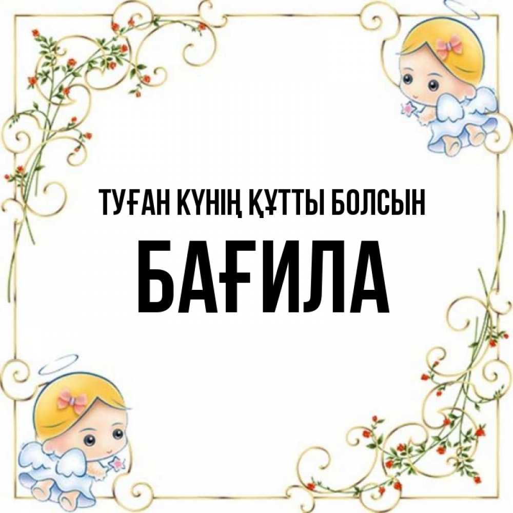 Күн сайын ашық хат с именем, БАҒИЛА Туған күнің құтты болсын девочки ангелы Онлайн тегін жүктеп алу тілектері бар керемет карта 