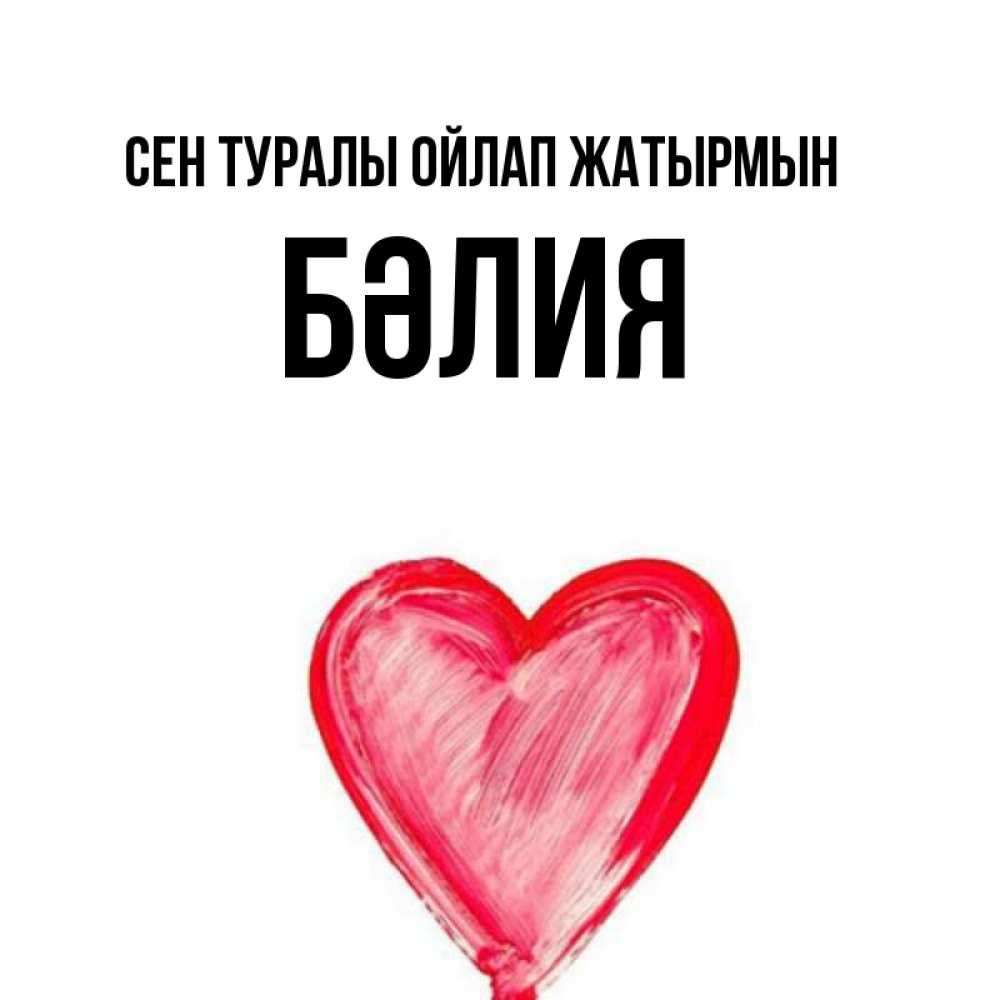 Күн сайын ашық хат с именем, БӘЛИЯ Сен туралы ойлап жатырмын для влюбленных Онлайн тегін жүктеп алу тілектері бар керемет карта 