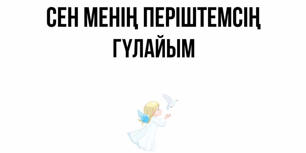 Күн сайын ашық хат с именем, ГҮЛАЙЫМ Сен менің періштемсің ангел, голубь Онлайн тегін жүктеп алу тілектері бар керемет карта 