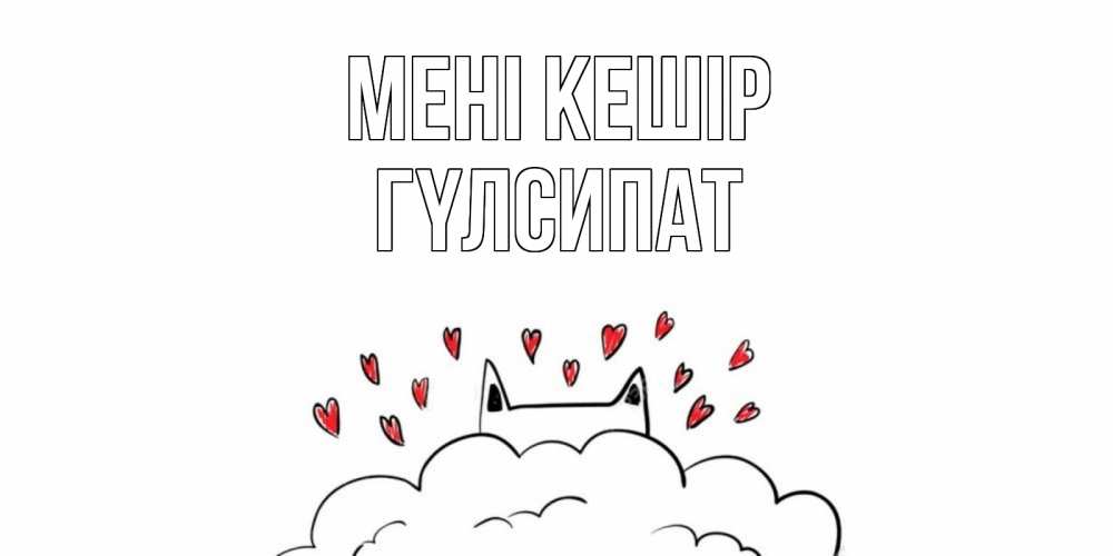 Күн сайын ашық хат с именем, ГҮЛСИПАТ Мені кешір прости меня Онлайн тегін жүктеп алу тілектері бар керемет карта 