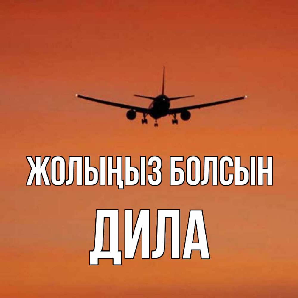 Күн сайын ашық хат с именем, ДИЛА Жолыңыз болсын силуэт самолета Онлайн тегін жүктеп алу тілектері бар керемет карта 