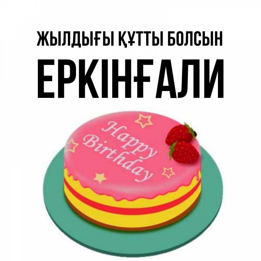Күн сайын ашық хат с именем, Еркінғали Жылдығы құтты болсын торт, клубника, днюха Онлайн тегін жүктеп алу тілектері бар керемет карта 