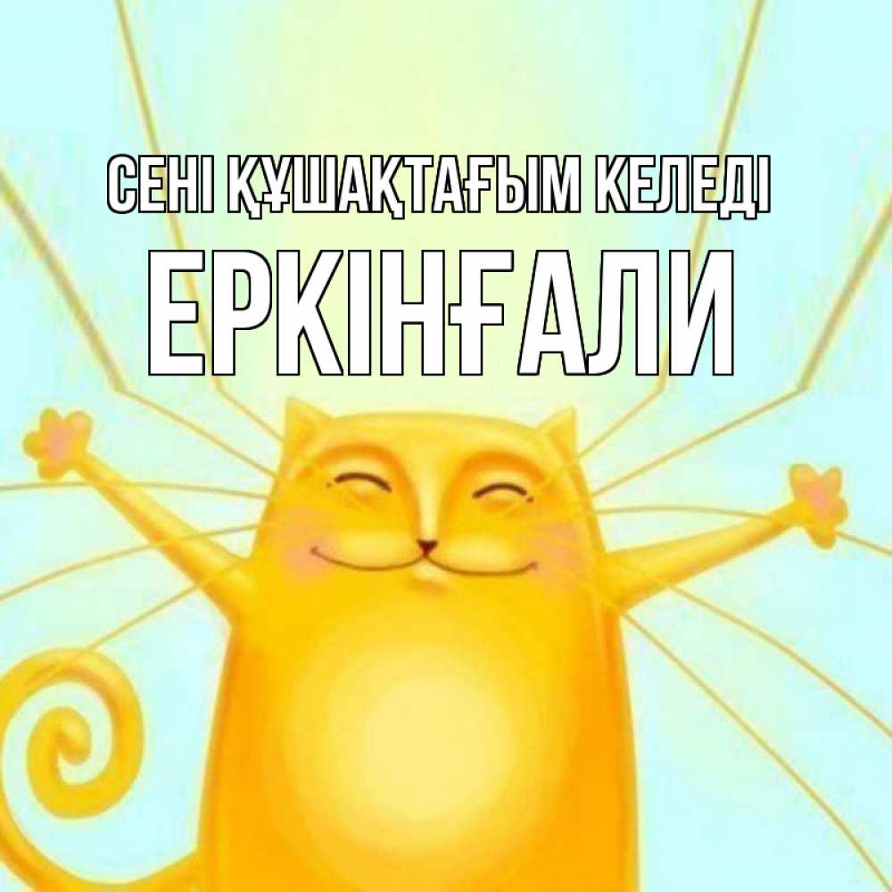 Күн сайын ашық хат с именем, Еркінғали сені құшақтағым келеді солнечный обнимашечный кот Онлайн тегін жүктеп алу тілектері бар керемет карта 