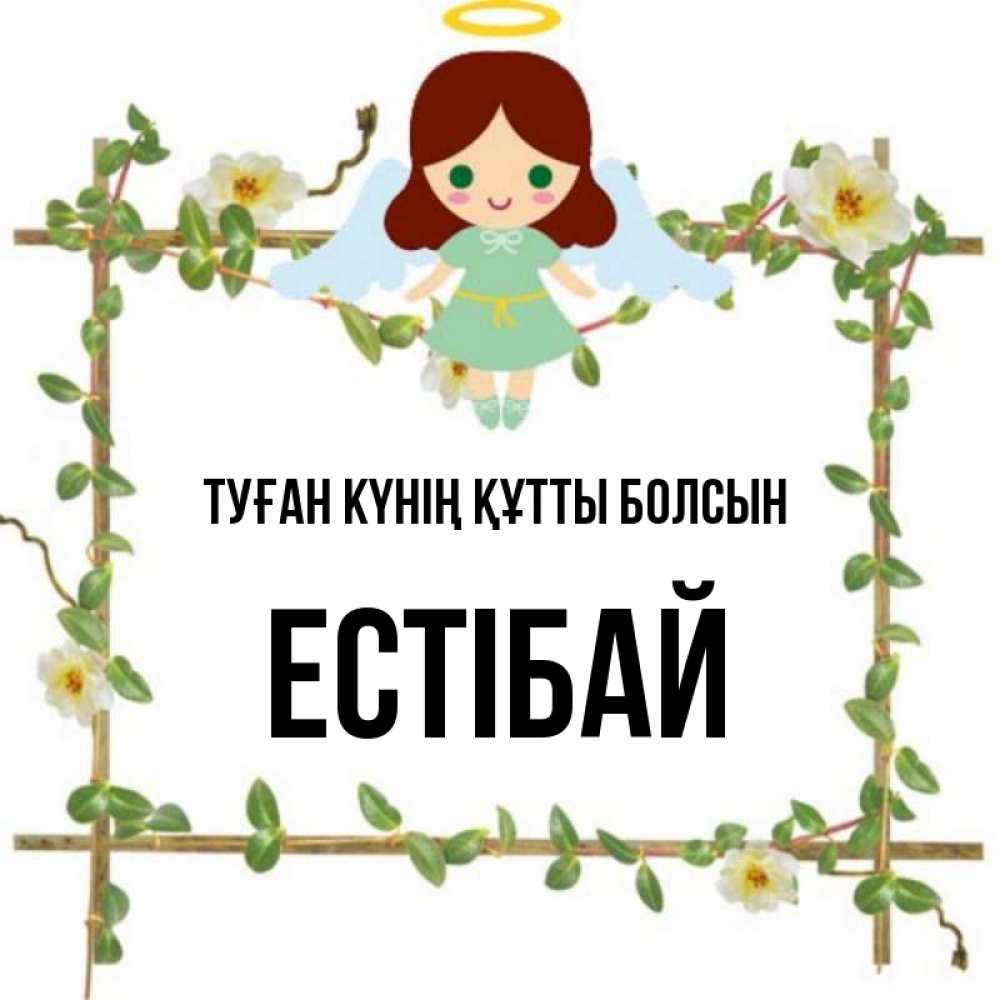 Күн сайын ашық хат с именем, Естібай Туған күнің құтты болсын Ангел с нимбом Онлайн тегін жүктеп алу тілектері бар керемет карта 